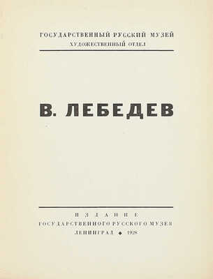 В. Лебедев. [Каталог выставки произведений за 1920–28 гг.] / Гос. Рус. музей, худож. отдел. Л.: Изд. Гос. Рус. музея, 1928.